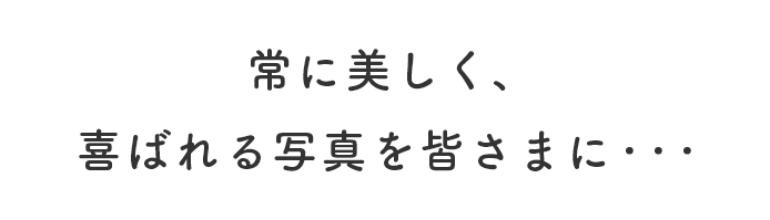常に美しく、喜ばれる写真を皆さまに・・・