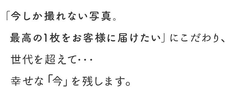 株式会社山田写真館は「今しか撮れない写真。最高の1枚をお客様に届けたい」にこだわり、それを特化させる各支店となっています。